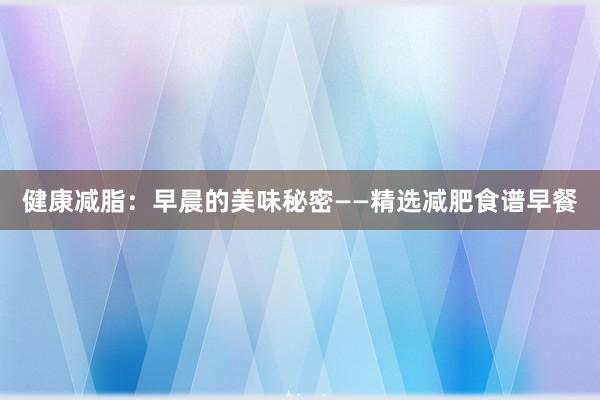 健康减脂：早晨的美味秘密——精选减肥食谱早餐